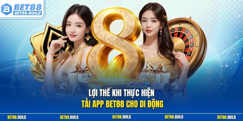 Lợi thế khi thực hiện tải app BET88 cho di động