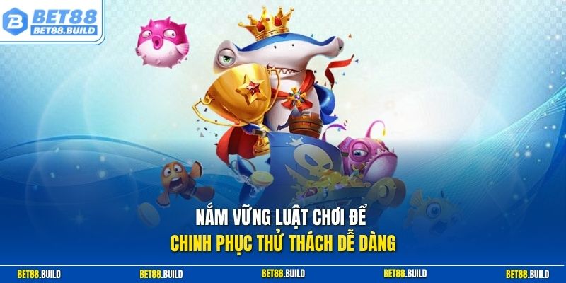 Nắm vững luật chơi để chinh phục thử thách dễ dàng