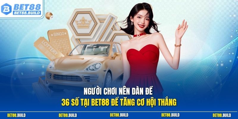 Người chơi nên dàn đề 36 số tại BET88 để tăng cơ hội thắng